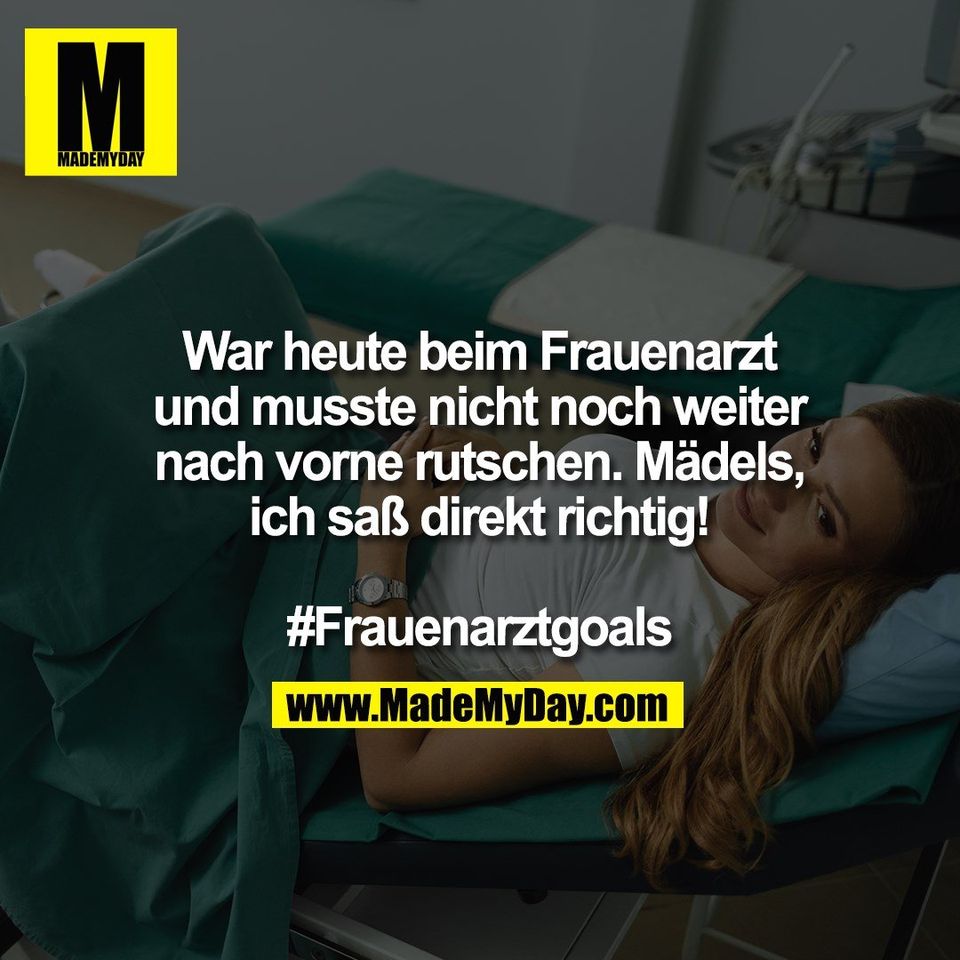 War heute beim Frauenarzt<br />
und musste nicht noch weiter<br />
nach vorne rutschen. Mädels,<br />
ich saß direkt richtig!<br />
<br />
#Frauenarztgoals