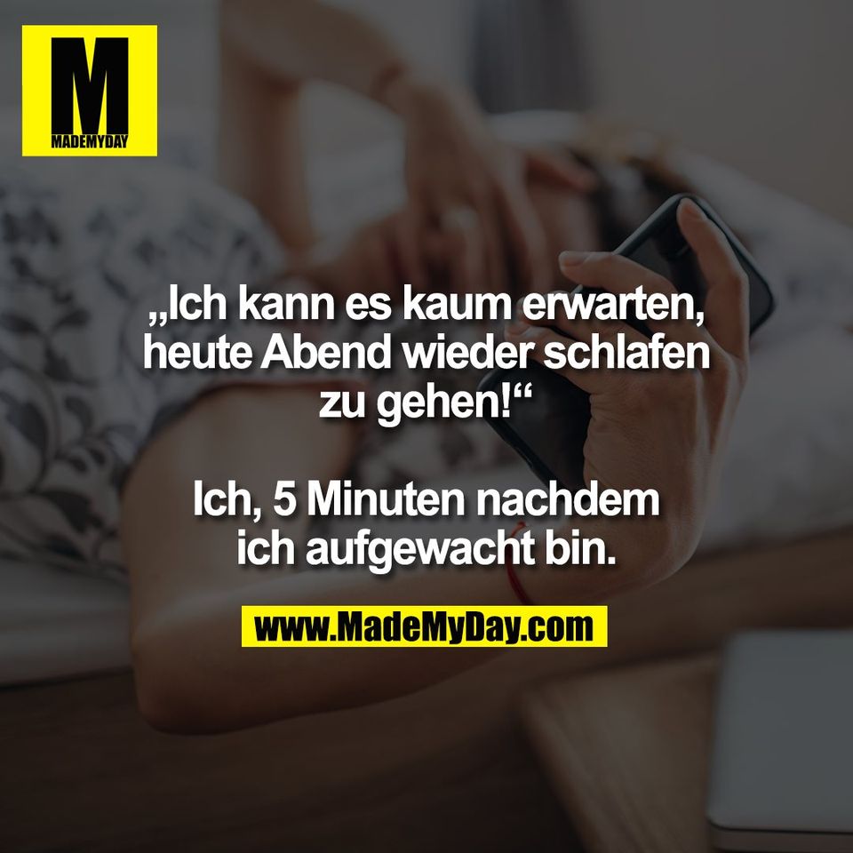 „Ich kann es kaum erwarten,<br />
heute Abend wieder schlafen<br />
zu gehen!“<br />
<br />
Ich, 5 Minuten nachdem<br />
ich aufgewacht bin.