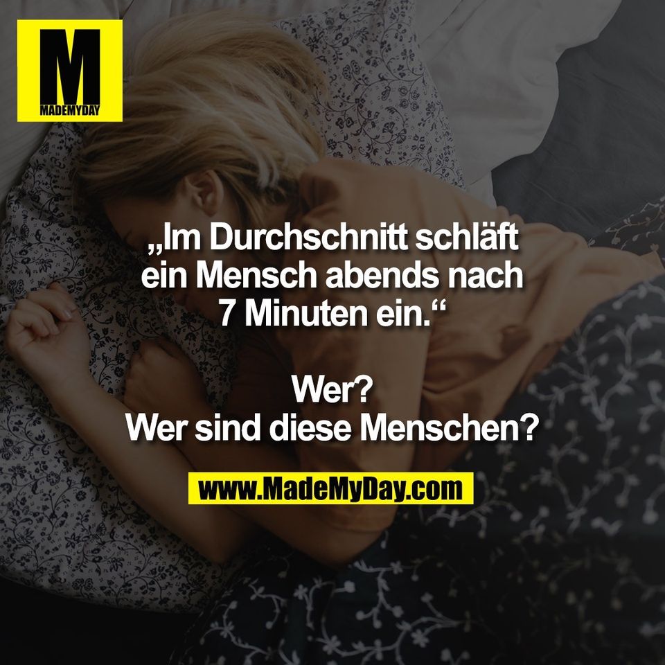 „Im Durchschnitt schläft<br />
ein Mensch abends nach<br />
7 Minuten ein.“<br />
<br />
Wer?<br />
Wer sind diese Menschen?