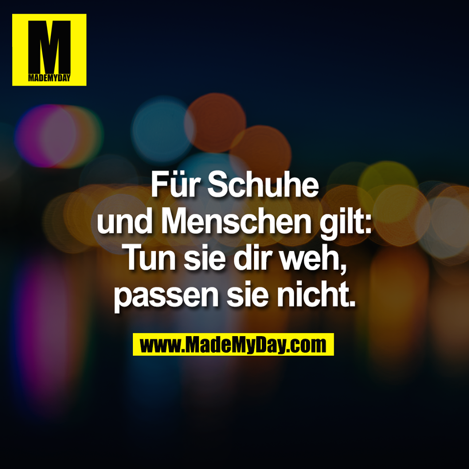 Für Schuhe<br />
und Menschen gilt:<br />
Tun sie dir weh,<br />
passen sie nicht.