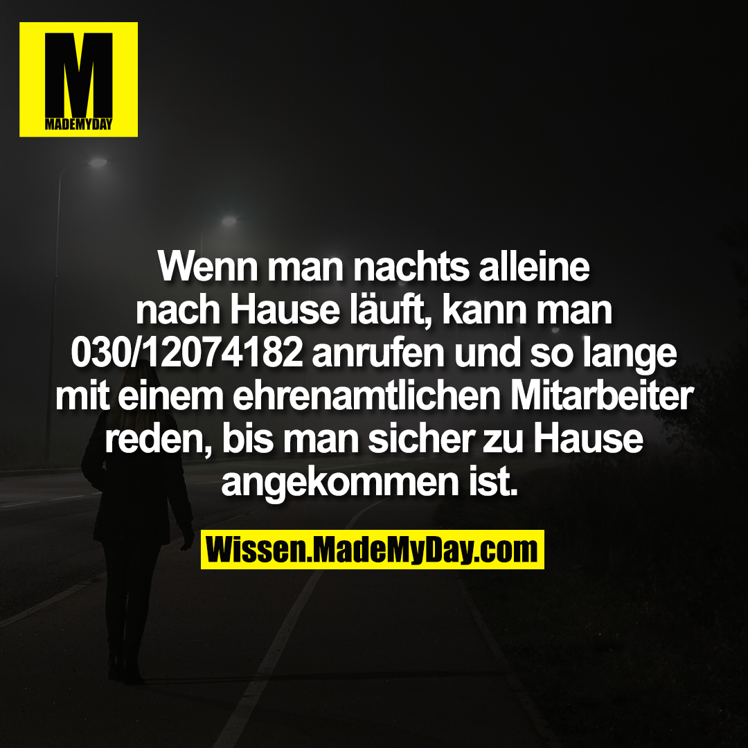 Wenn man nachts alleine nach Hause läuft, kann man 030/12074182 anrufen und so lange mit einem ehrenamtlichen Mitarbeiter reden, bis man sicher zu Hause angekommen ist.