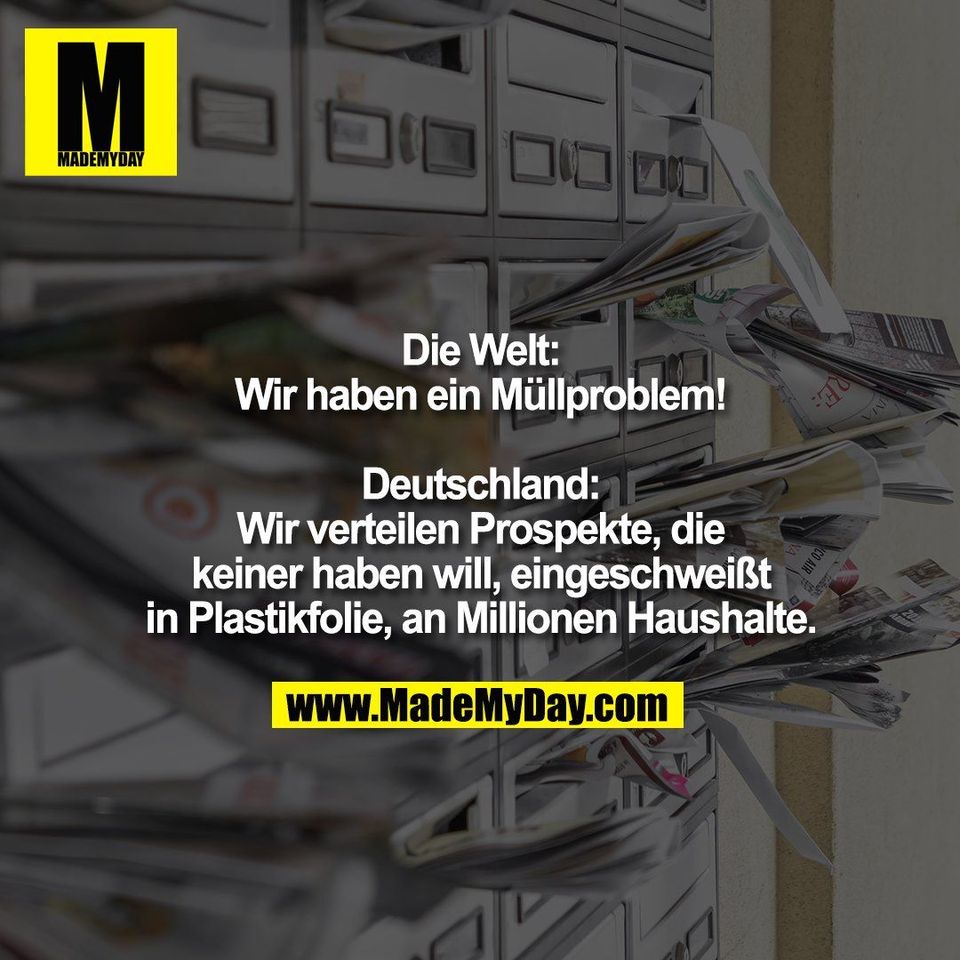 Die Welt:<br />
Wir haben ein Müllproblem!<br />
<br />
Deutschland:<br />
Wir verteilen Prospekte, die<br />
keiner haben will, eingeschweißt<br />
in Plastikfolie, an Millionen Haushalte.