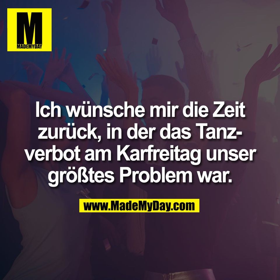 Ich wünsche mir die Zeit<br />
zurück, in der das Tanz-<br />
verbot am Karfreitag unser<br />
größtes Problem war.