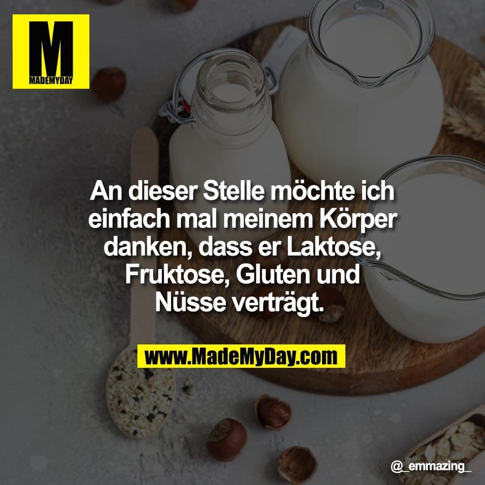 An dieser Stelle möchte ich<br />
einfach mal meinem Körper<br />
danken, dass er Laktose,<br />
Fruktose, Gluten und<br />
Nüsse verträgt.