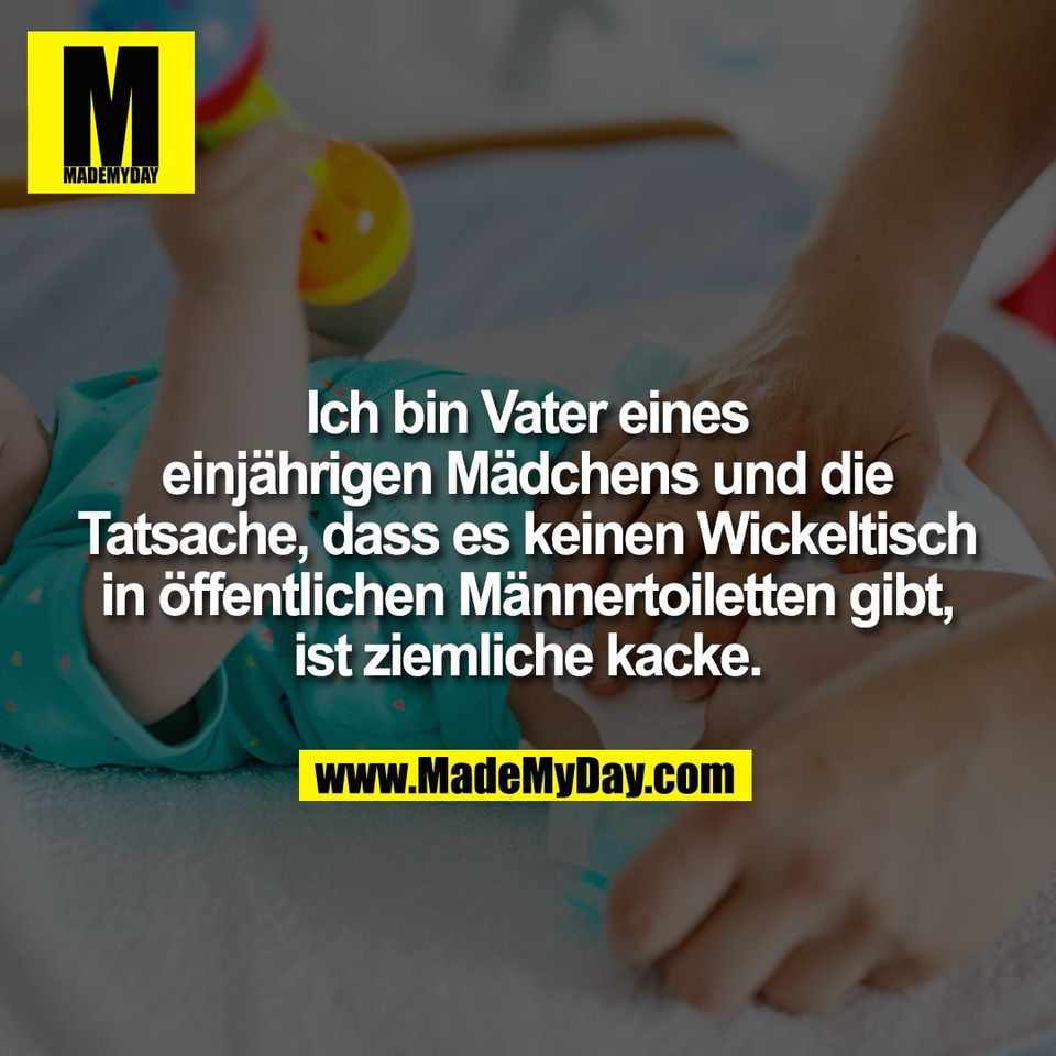 Ich bin Vater eines<br />
einjährigen Mädchens und die<br />
Tatsache, dass es keinen Wickeltisch<br />
in öffentlichen Männertoiletten gibt,<br />
ist ziemliche kacke.
