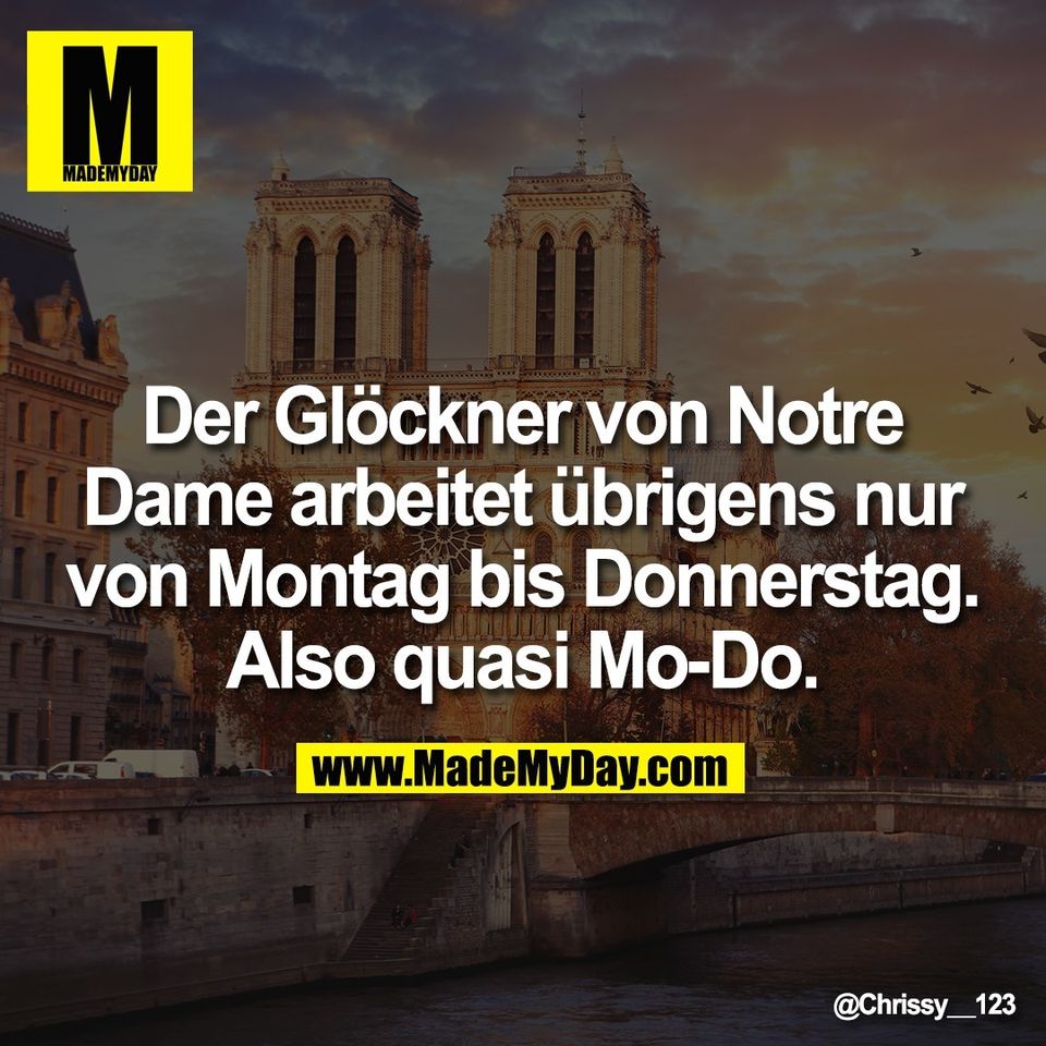 Der Glöckner von Notre<br />
Dame arbeitet übrigens nur<br />
von Montag bis Donnerstag.<br />
Also quasi Mo-Do.
