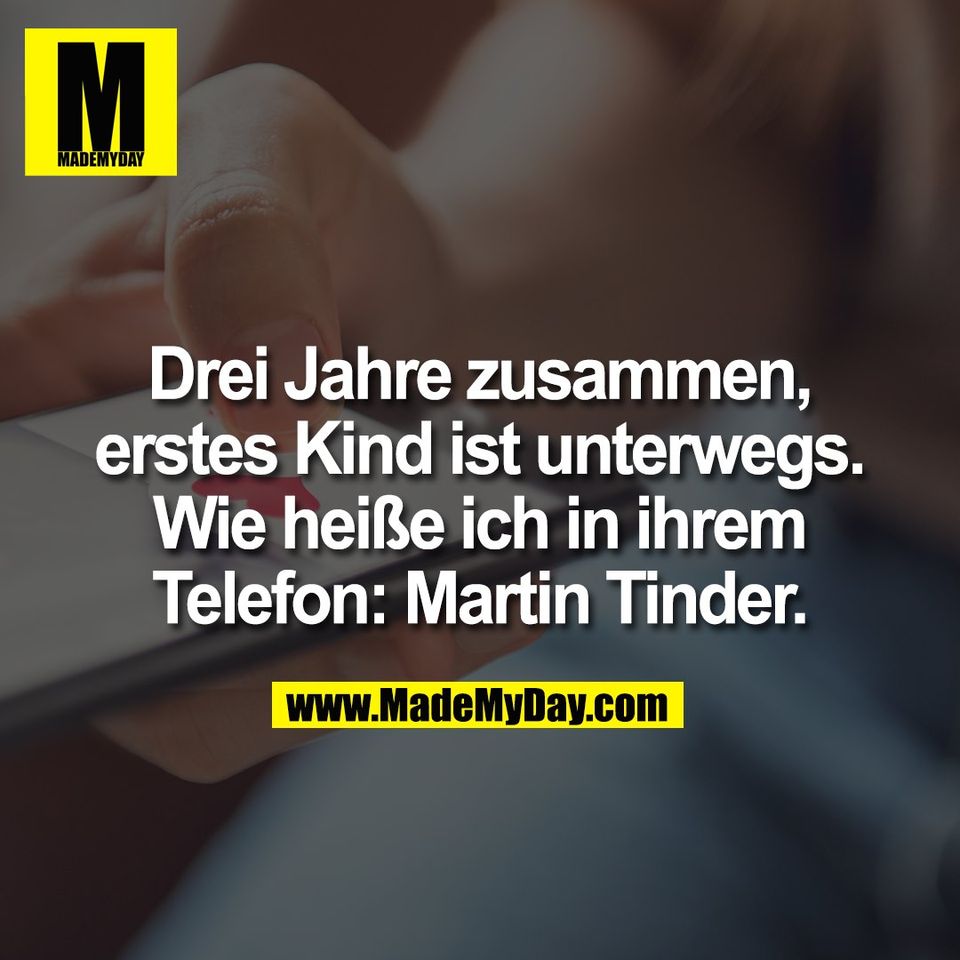 Drei Jahre zusammen,<br />
erstes Kind ist unterwegs.<br />
Wie heiße ich in ihrem<br />
Telefon: Martin Tinder.