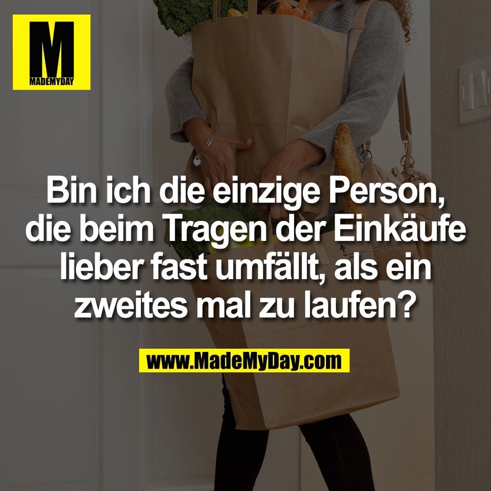 Bin ich die einzige Person,<br />
die beim Tragen der Einkäufe<br />
lieber fast umfällt, als ein<br />
zweites mal zu laufen?