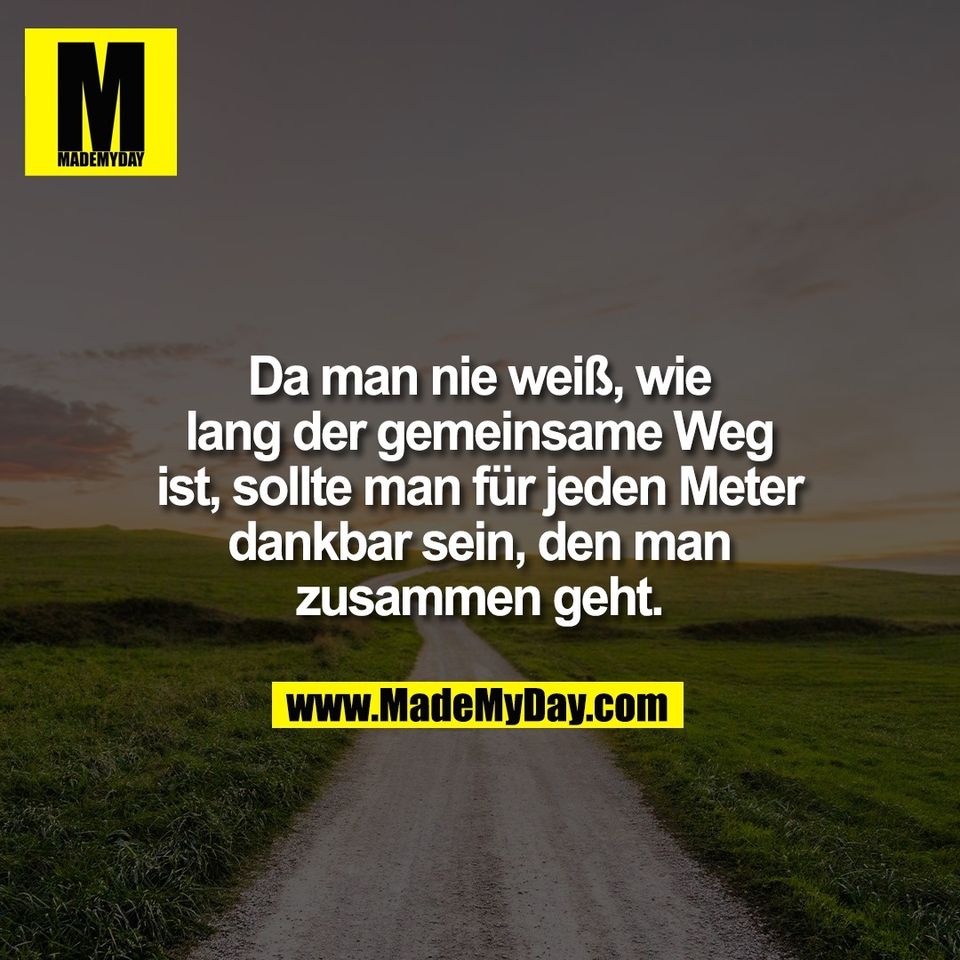 Da man nie weiß, wie<br />
lang der gemeinsame Weg<br />
ist, sollte man für jeden Meter<br />
dankbar sein, den man<br />
zusammen geht.