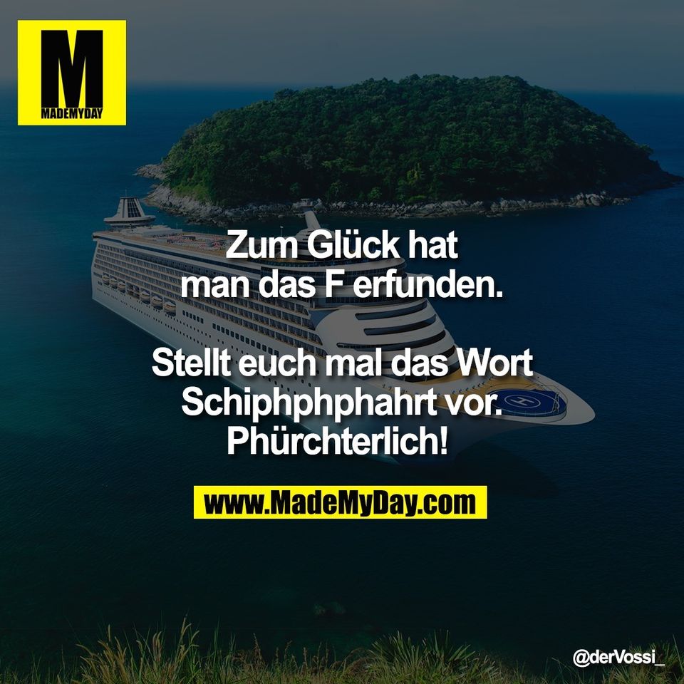 Zum Glück hat man das F erfunden.<br />
<br />
Stellt euch mal das Wort<br />
Schiphphphahrt vor.<br />
Phürchterlich!