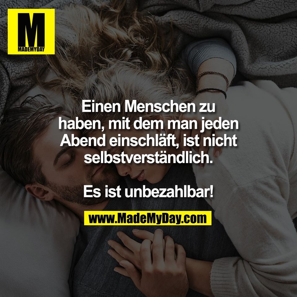 Einen Menschen zu<br />
haben, mit dem man jeden<br />
Abend einschläft, ist nicht<br />
selbstverständlich.<br />
<br />
Es ist unbezahlbar!