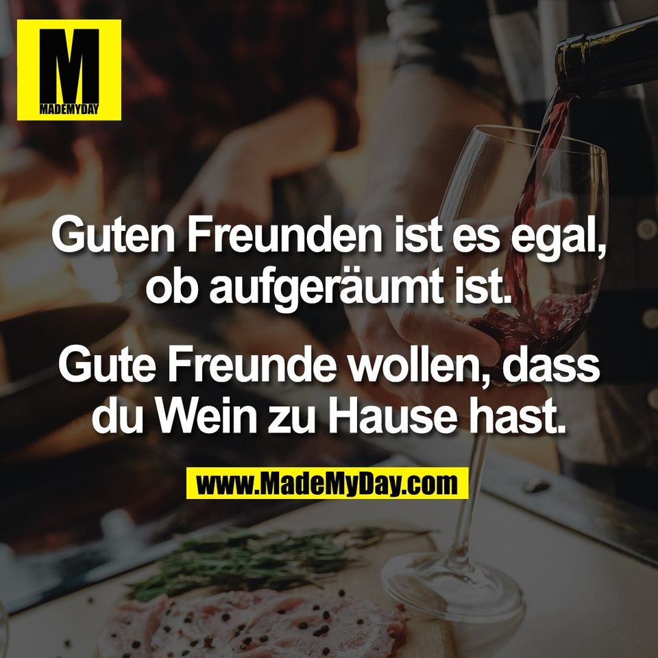 Guten Freunden ist es egal,<br />
ob aufgeräumt ist.<br />
<br />
Gute Freunde wollen, dass<br />
du Wein zu Hause hast.