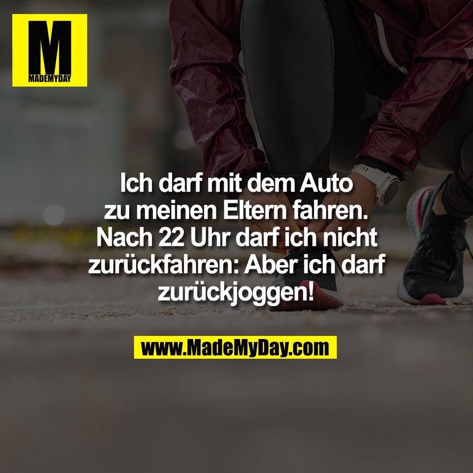 Ich darf mit dem Auto<br />
zu meinen Eltern fahren.<br />
Nach 22 Uhr darf ich nicht<br />
zurückfahren: Aber ich darf<br />
zurückjoggen!