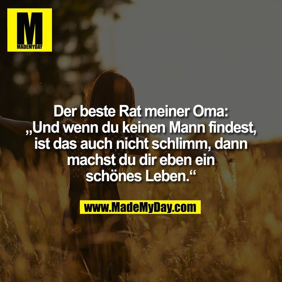 Der beste Rat meiner Oma:<br />
„Und wenn du keinen Mann findest,<br />
ist das auch nicht schlimm, dann<br />
machst du dir eben ein<br />
schönes Leben.“
