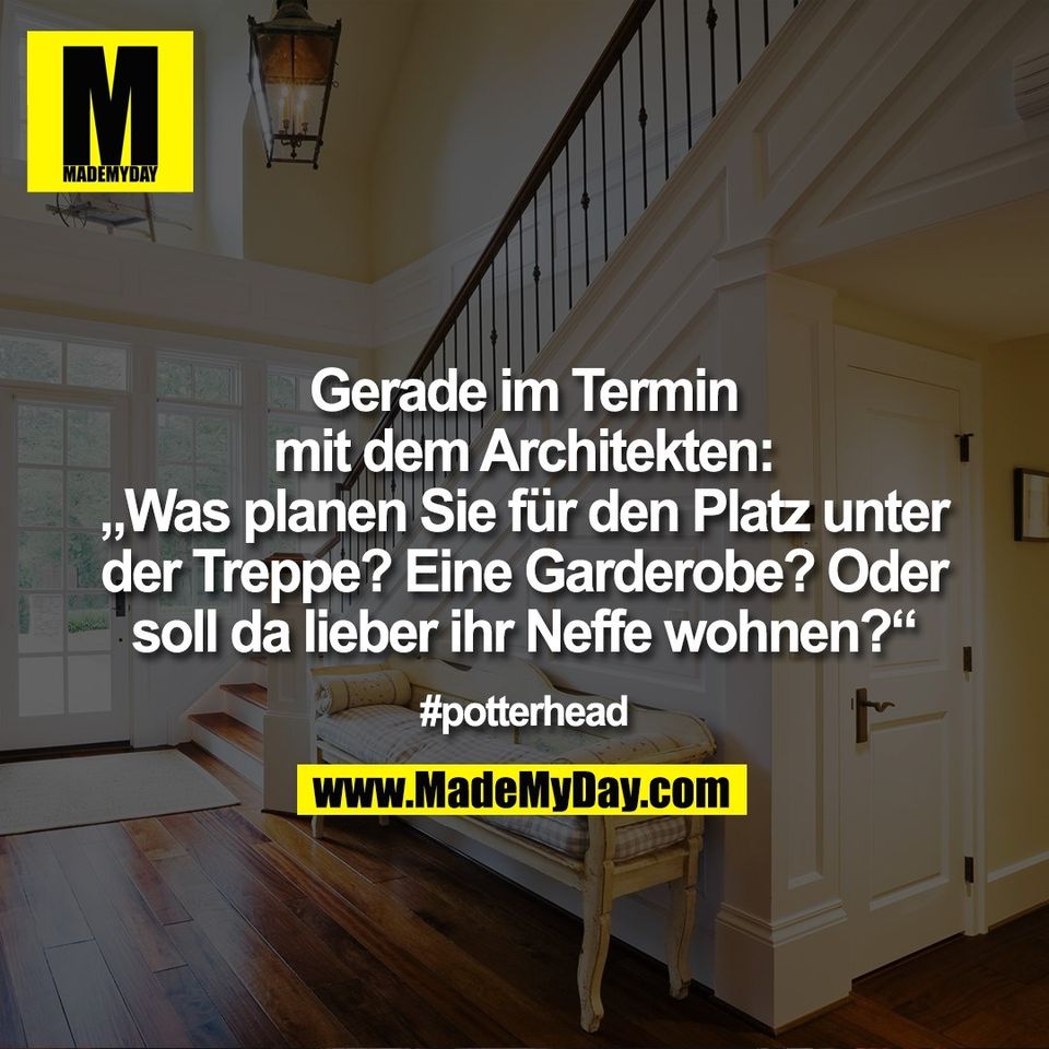 Gerade im Termin<br />
mit dem Architekten:<br />
„Was planen Sie für den Platz unter<br />
der Treppe? Eine Garderobe? Oder<br />
soll da lieber ihr Neffe wohnen?“<br />
#potterhead
