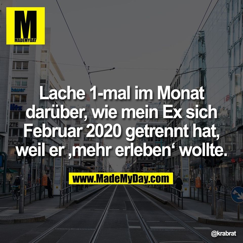 Lache 1-mal im Monat<br />
darüber, wie mein Ex sich<br />
Februar 2020 getrennt hat,<br />
weil er ‚mehr erleben‘ wollte.