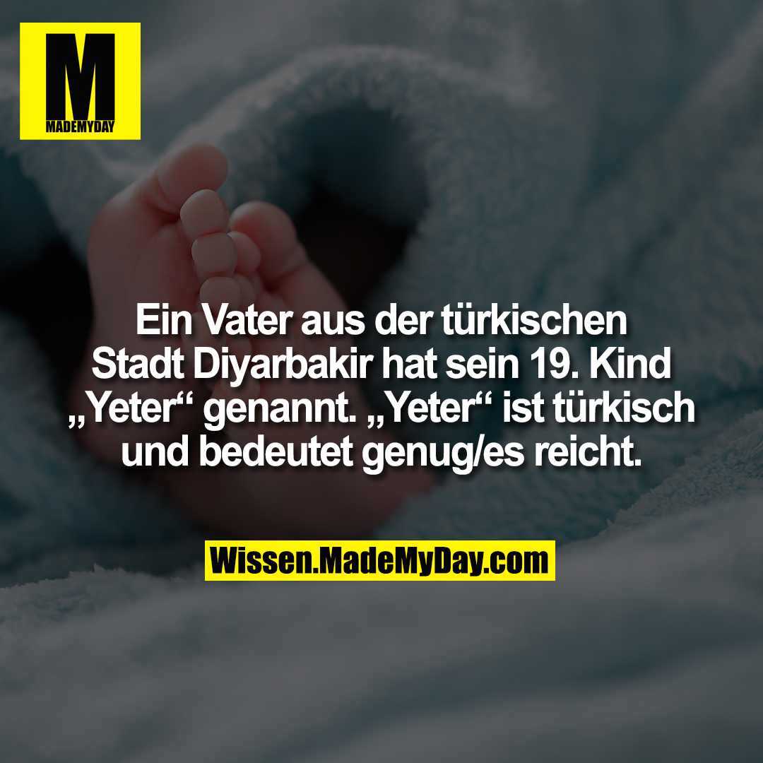 Ein Vater aus der türkischen Stadt Diyarbakir hat sein 19. Kind „Yeter“ genannt. „Yeter“ ist türkisch und bedeutet genug/es reicht.