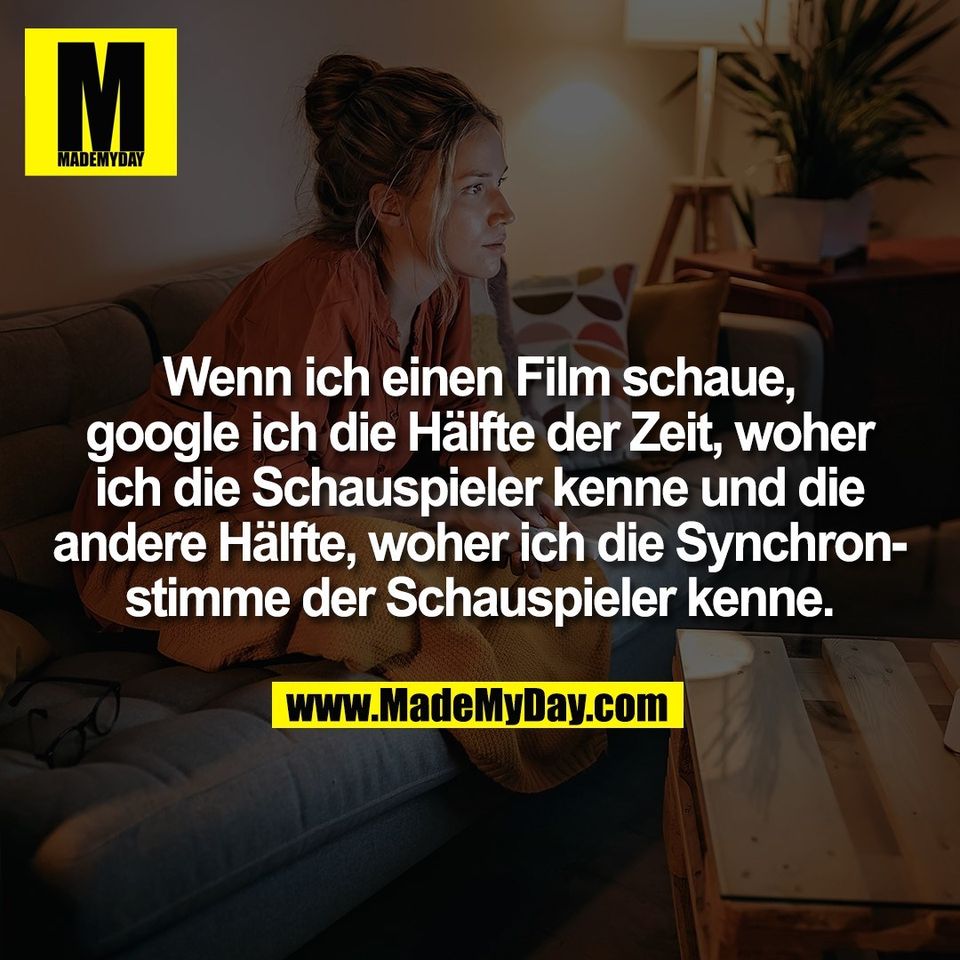 Wenn ich einen Film schaue,<br />
google ich die Hälfte der Zeit, woher<br />
ich die Schauspieler kenne und die<br />
andere Hälfte, woher ich die Synchron-<br />
stimme der Schauspieler kenne.