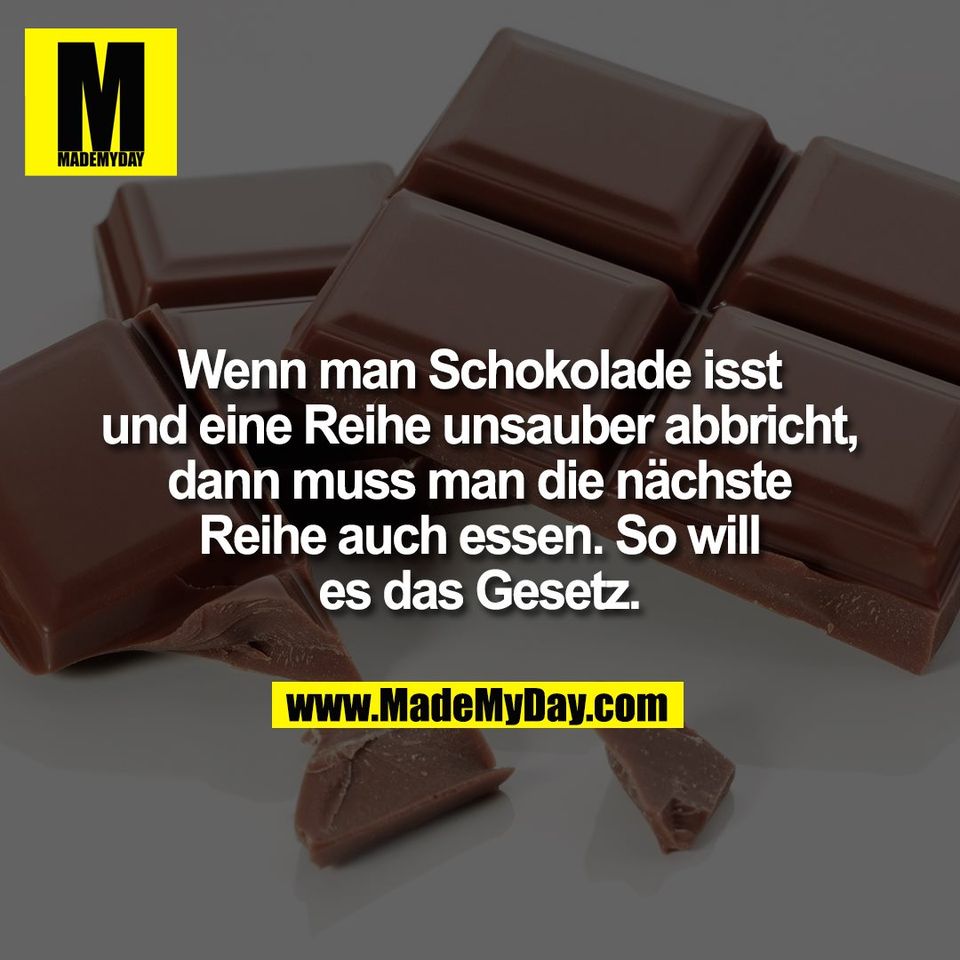 Wenn man Schokolade isst<br />
und eine Reihe unsauber abbricht,<br />
dann muss man die nächste<br />
Reihe auch essen. So will<br />
es das Gesetz.
