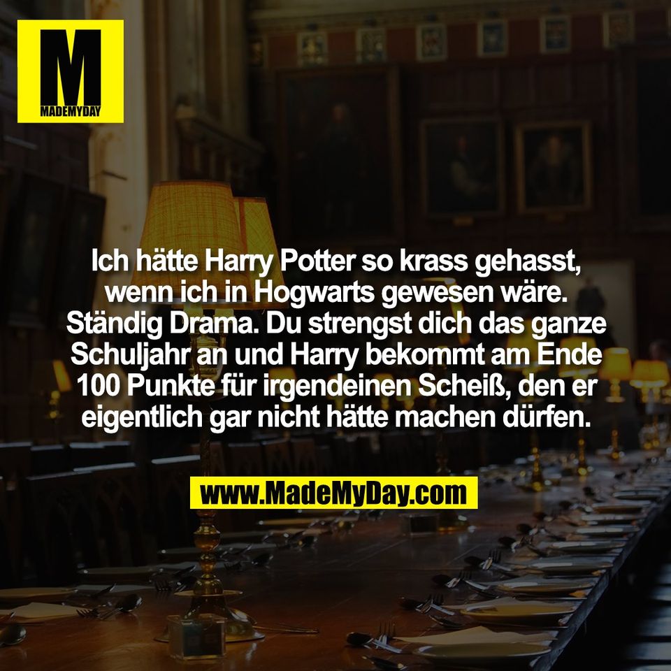 Ich hätte Harry Potter so krass gehasst,<br />
wenn ich in Hogwarts gewesen wäre.<br />
Ständig Drama. Du strengst dich das ganze<br />
Schuljahr an und Harry bekommt am Ende<br />
100 Punkte für irgendeinen Scheiß, den er<br />
eigentlich gar nicht hätte machen dürfen.