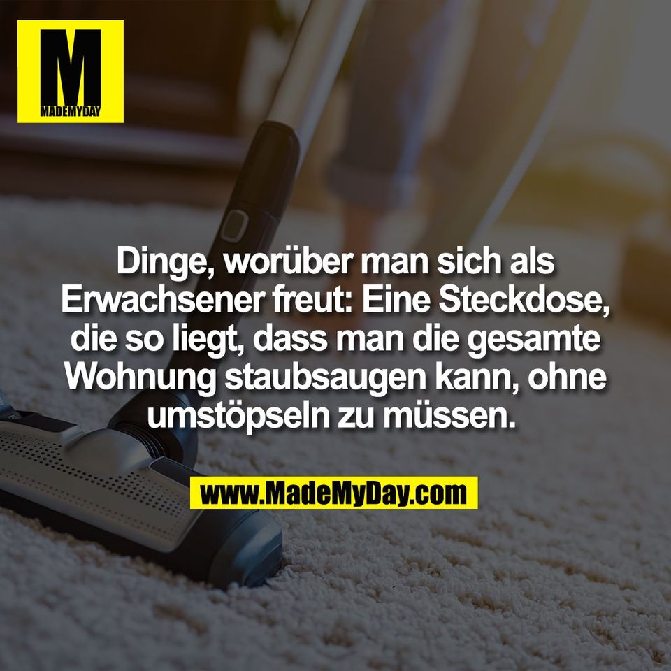 Dinge, worüber man sich als<br />
Erwachsener freut: Eine Steckdose,<br />
die so liegt, dass man die gesamte<br />
Wohnung staubsaugen kann, ohne<br />
umstöpseln zu müssen. 