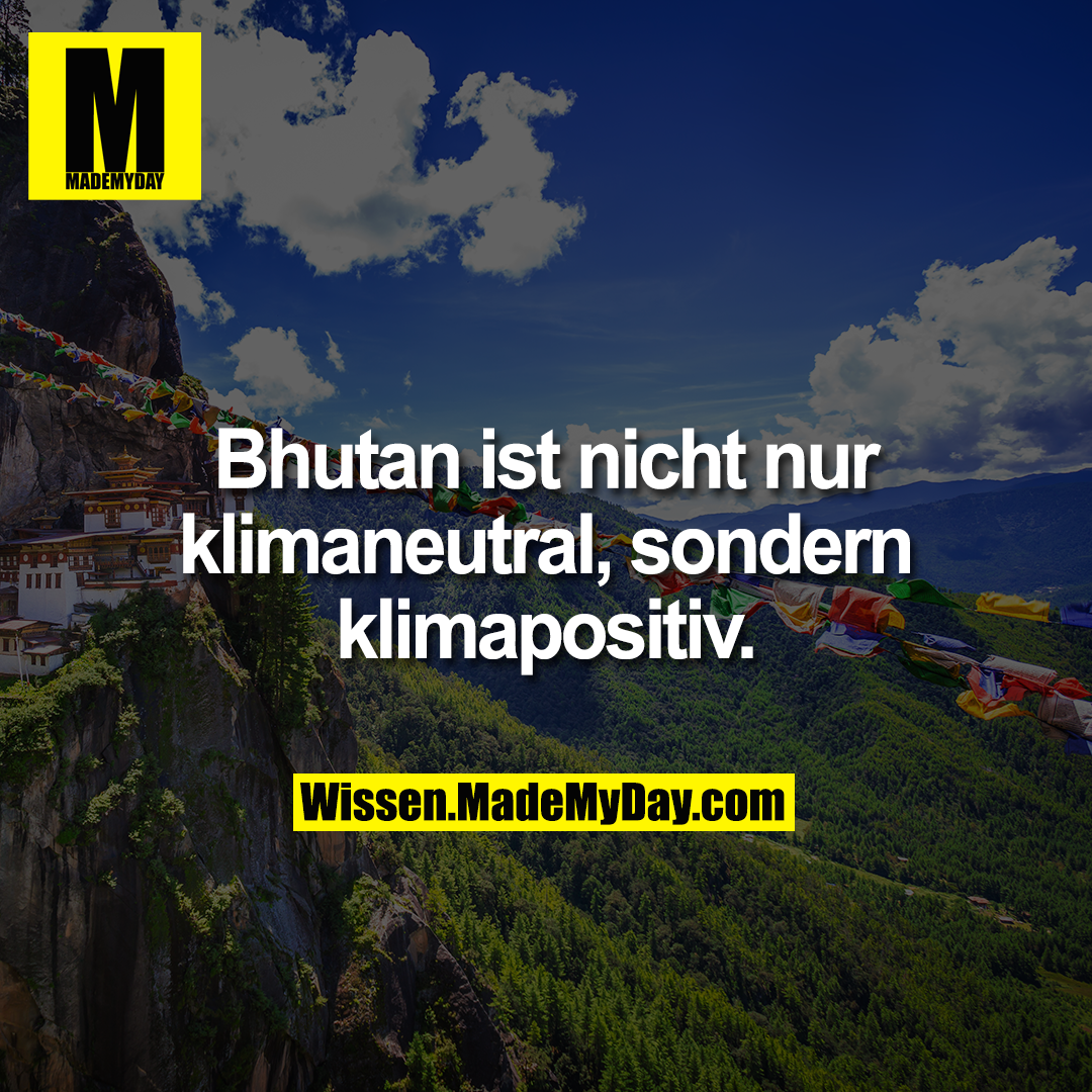Bhutan ist nicht nur klimaneutral, sondern klimapositiv.