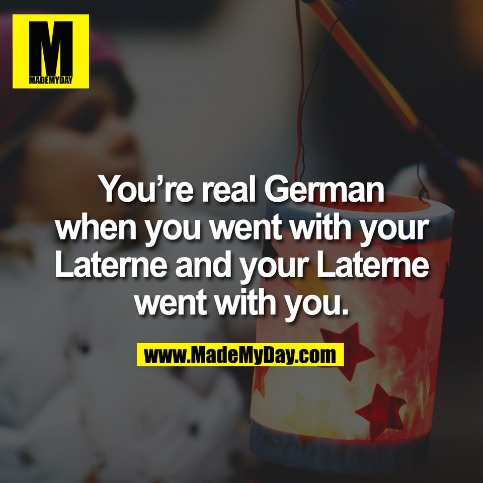 You’re real German<br />
when you went with your<br />
Laterne and your Laterne<br />
went with you.