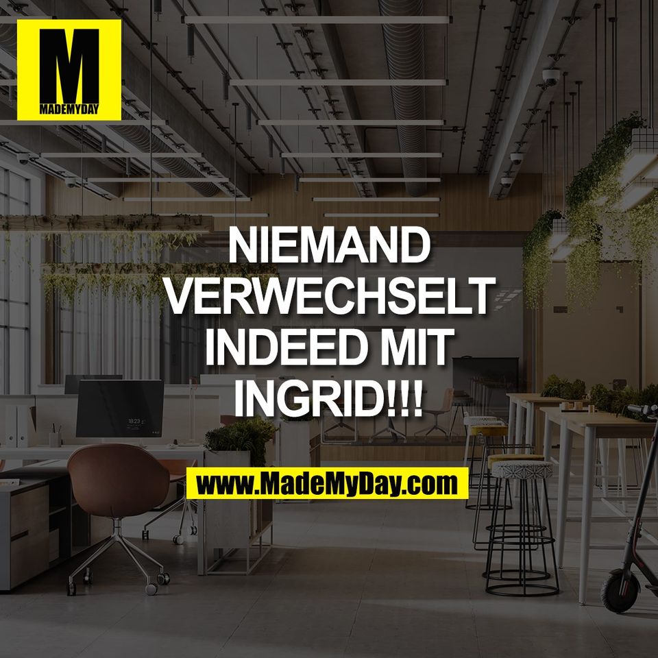 NIEMAND<br />
VERWECHSELT<br />
INDEED MIT<br />
INGRID!!!