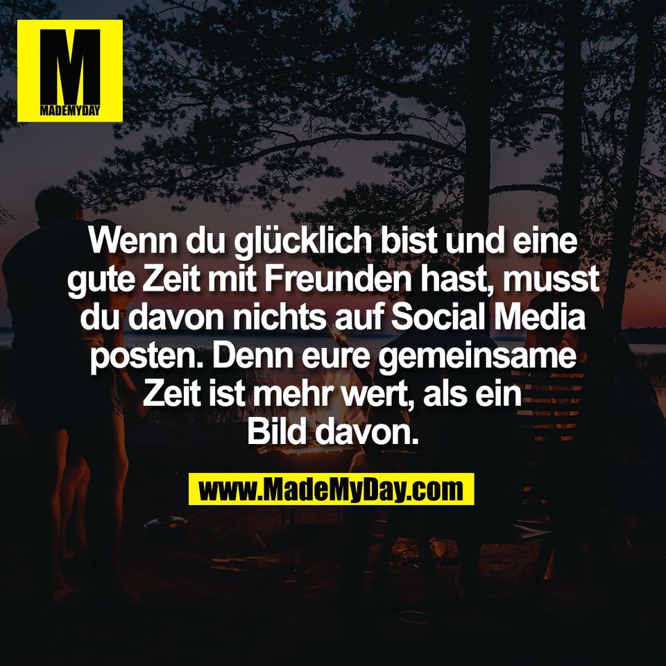 Wenn du glücklich bist und eine<br />
gute Zeit mit Freunden hast, musst<br />
du davon nichts auf Social Media<br />
posten. Denn eure gemeinsame<br />
Zeit ist mehr wert, als ein<br />
Bild davon.