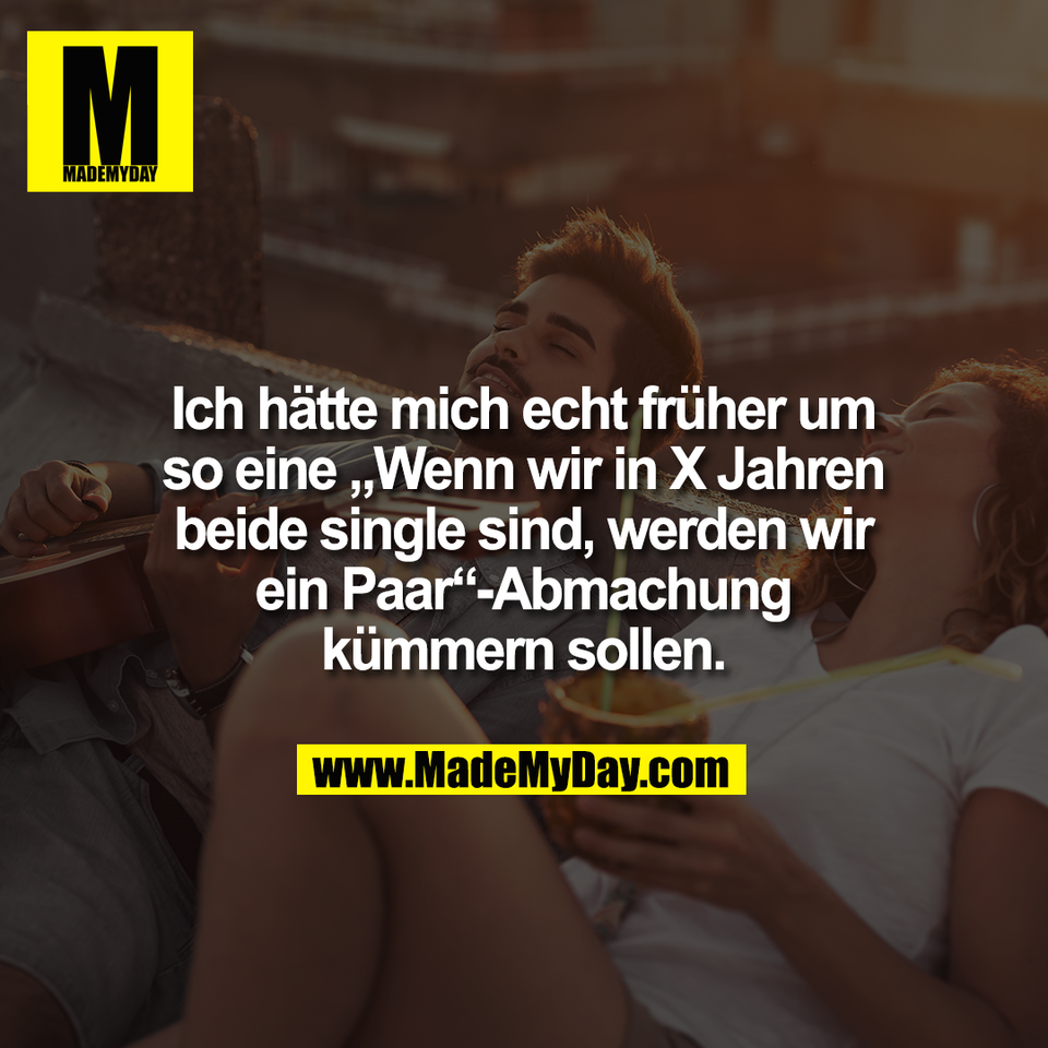 Ich hätte mich echt früher um<br />
so eine „Wenn wir in X Jahren<br />
beide single sind, werden wir<br />
ein Paar“-Abmachung<br />
kümmern sollen.
