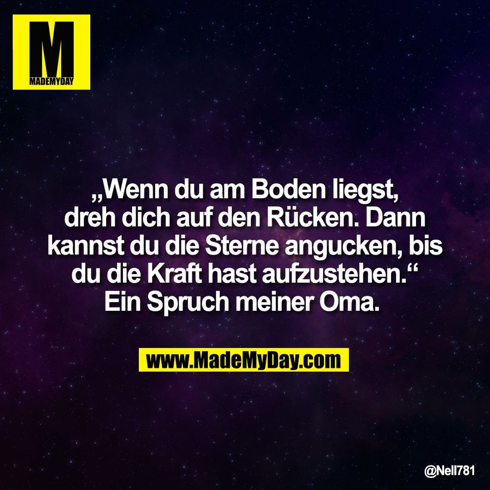 „Wenn du am Boden liegst,<br />
dreh dich auf den Rücken. Dann<br />
kannst du die Sterne angucken, bis<br />
du die Kraft hast aufzustehen.“<br />
Ein Spruch meiner Oma.
