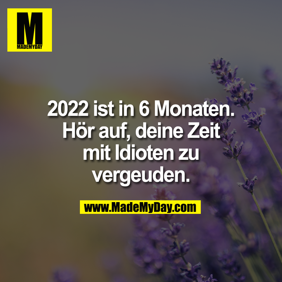 2022 ist in 6 Monaten.<br />
Hör auf, deine Zeit<br />
mit Idioten zu<br />
vergeuden.