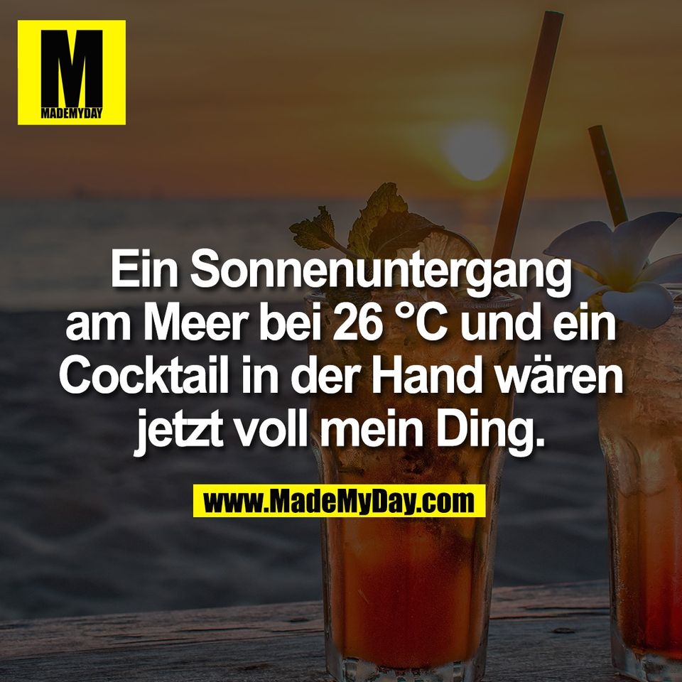 Ein Sonnenuntergang<br />
am Meer bei 26 °C und ein<br />
Cocktail in der Hand wären<br />
jetzt voll mein Ding.