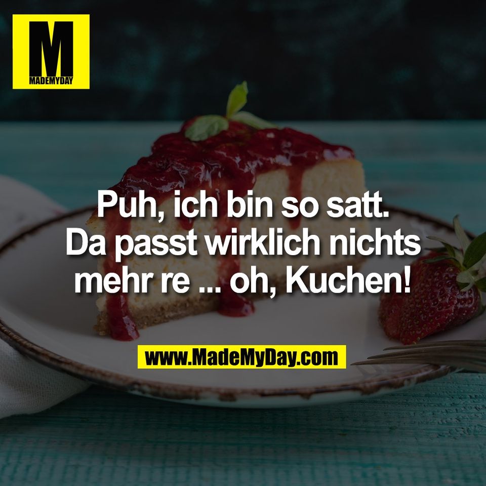 Puh, ich bin so satt.<br />
Da passt wirklich nichts<br />
mehr re ... oh, Kuchen!