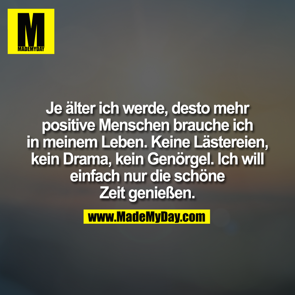 Je älter ich werde, desto mehr<br />
positive Menschen brauche ich<br />
in meinem Leben. Keine Lästereien,<br />
kein Drama, kein Genörgel. Ich will<br />
einfach nur die schöne<br />
Zeit genießen.