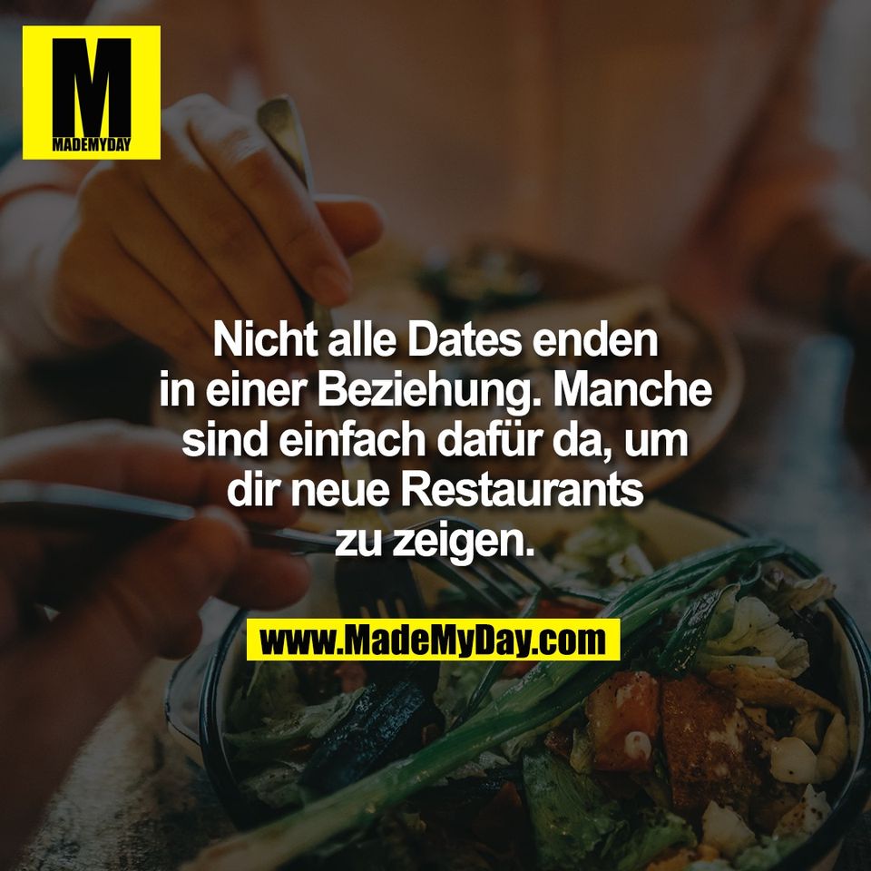 Nicht alle Dates enden<br />
in einer Beziehung. Manche<br />
sind einfach dafür da, um<br />
dir neue Restaurants<br />
zu zeigen.