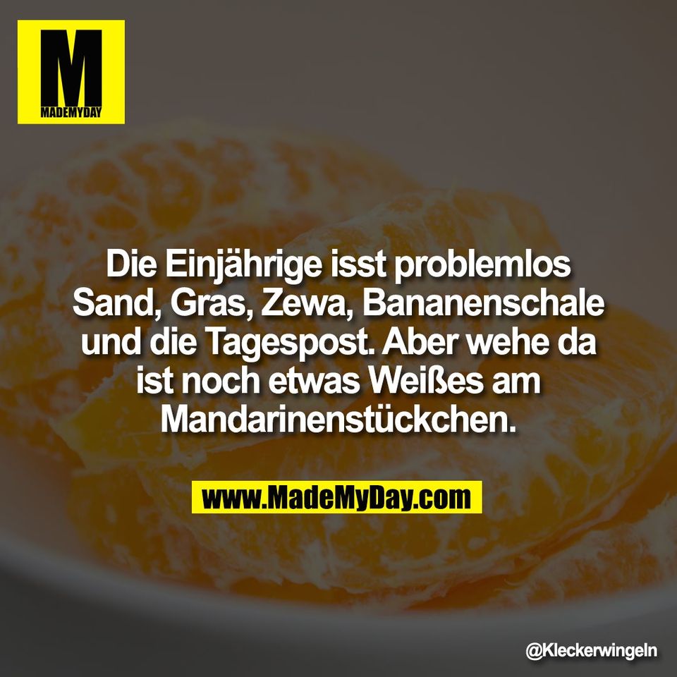 Die Einjährige isst problemlos<br />
Sand, Gras, Zewa, Bananenschale<br />
und die Tagespost. Aber wehe da<br />
ist noch etwas Weißes am<br />
Mandarinenstückchen.