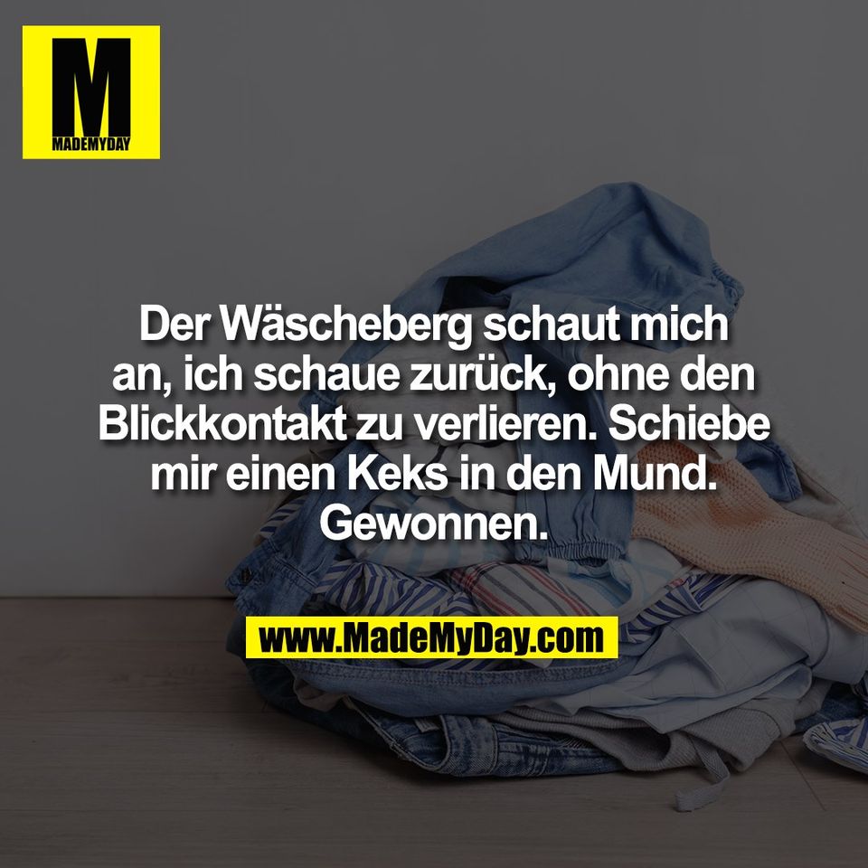 Der Wäscheberg schaut mich an, ich schaue zurück, ohne den Blickkontakt zu verlieren. Schiebe mir einen Keks in den Mund. Gewonnen.