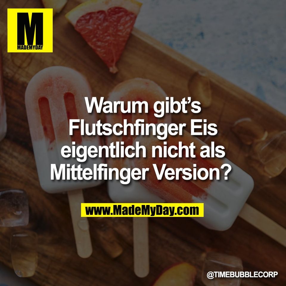 Warum gibt’s<br />
Flutschfinger Eis<br />
eigentlich nicht als<br />
Mittelfinger Version? 