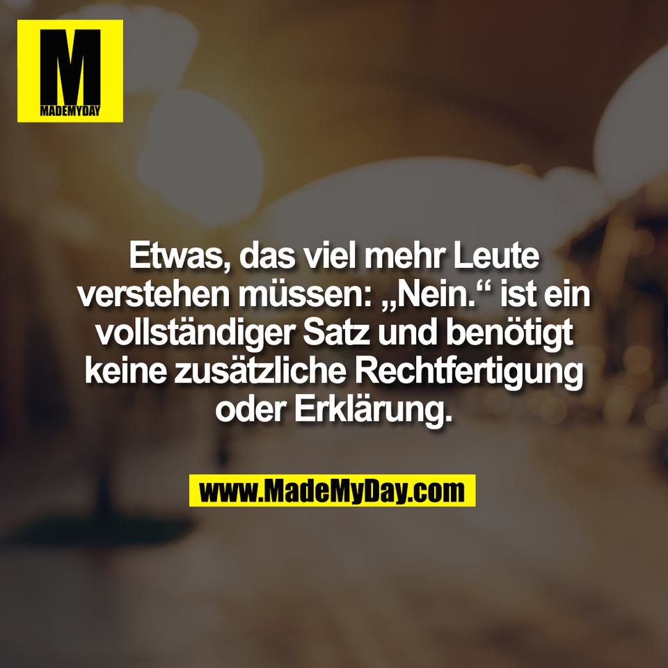 Etwas, das viel mehr Leute<br />
verstehen müssen: „Nein.“ ist ein<br />
vollständiger Satz und benötigt<br />
keine zusätzliche Rechtfertigung<br />
oder Erklärung.