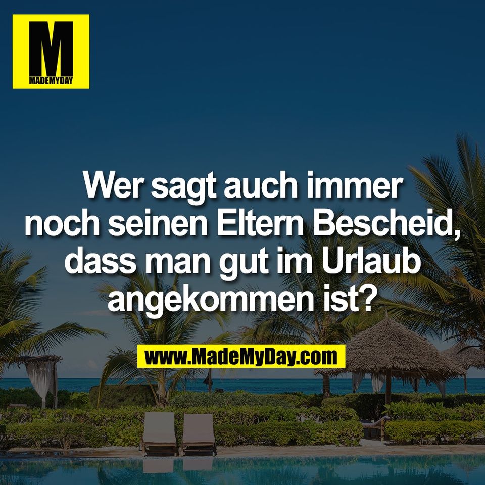 Wer sagt auch immer<br />
noch seinen Eltern Bescheid,<br />
dass man gut im Urlaub<br />
angekommen ist?