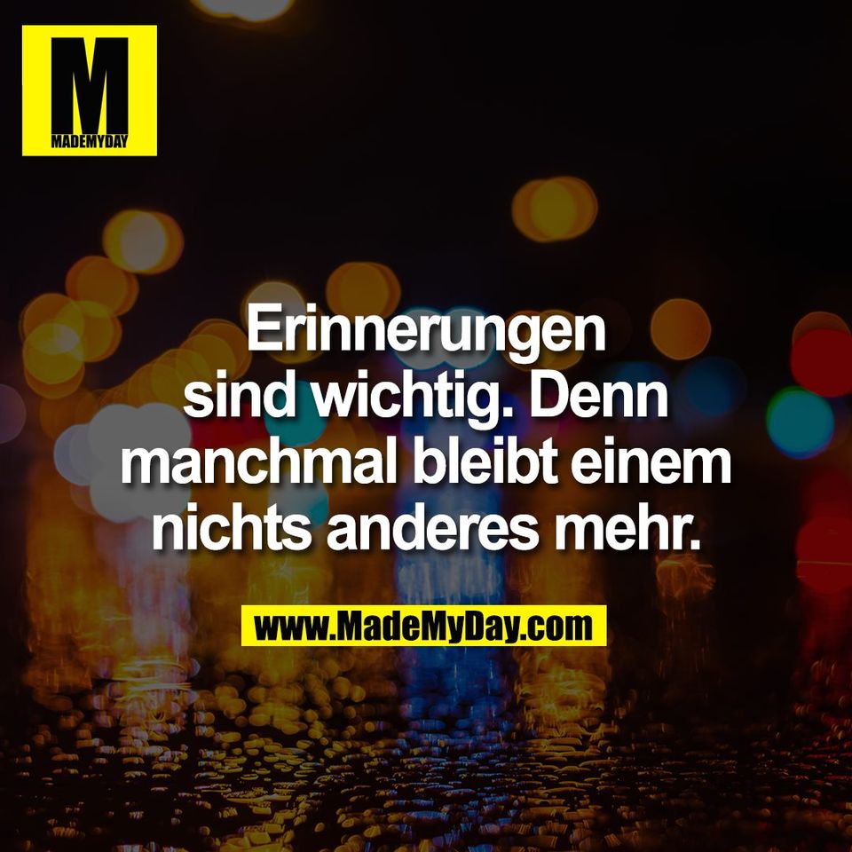 Erinnerungen<br />
sind wichtig. Denn<br />
manchmal bleibt einem<br />
nichts anderes mehr.