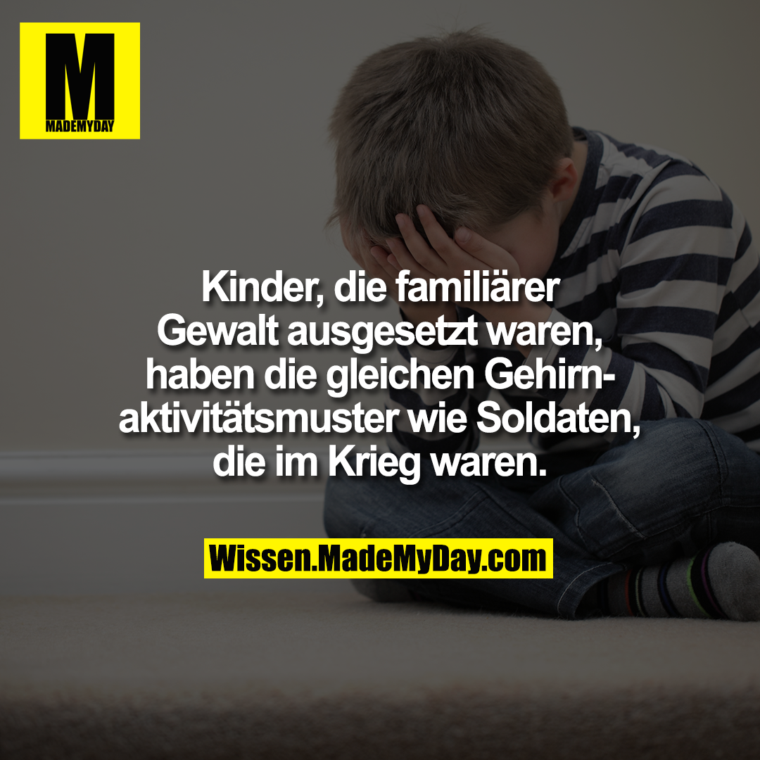 Kinder, die familiärer Gewalt ausgesetzt waren, haben die gleichen Gehirnaktivitätsmuster wie Soldaten, die im Krieg waren.