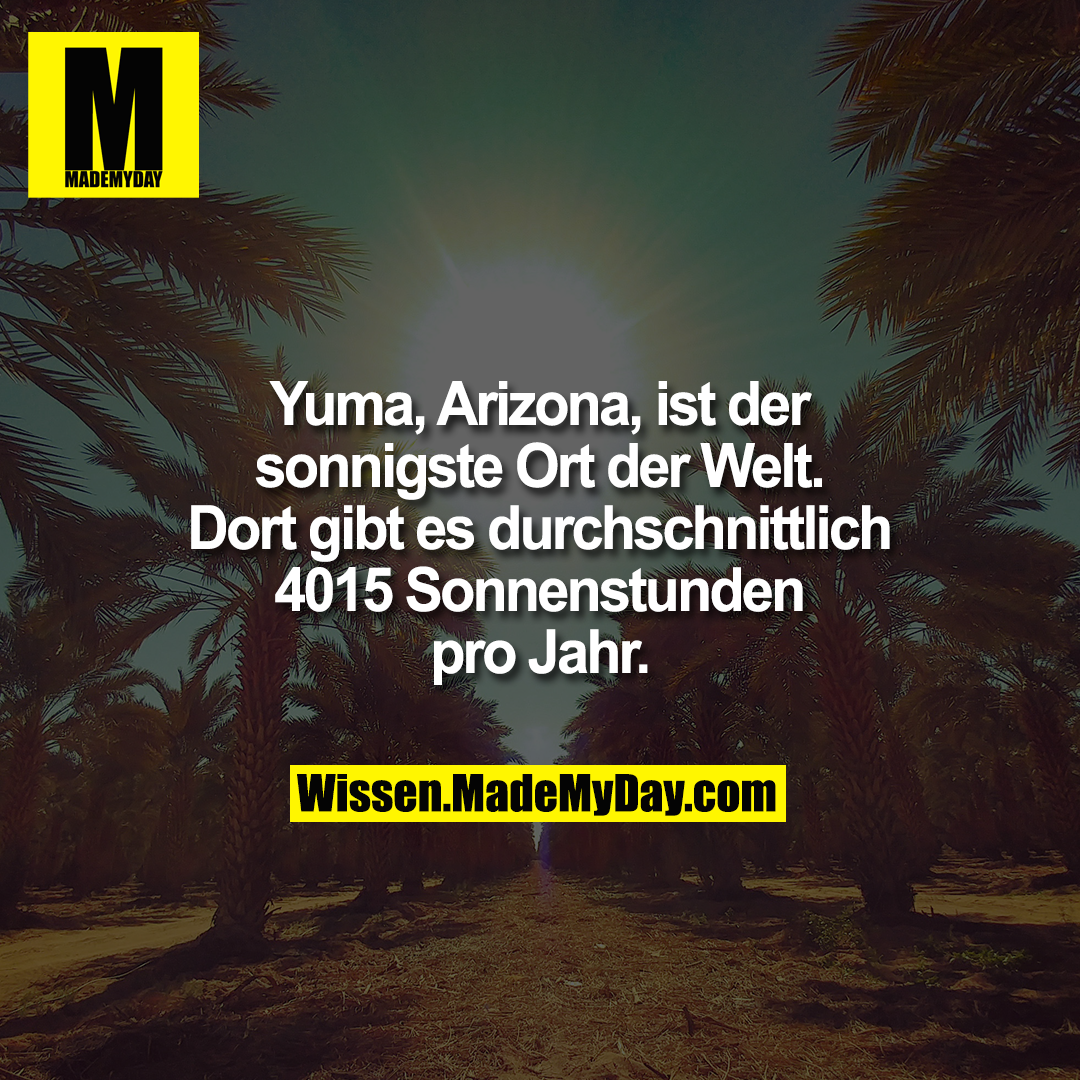 Yuma, Arizona, ist der sonnigste Ort der Welt. Dort gibt es durchschnittlich 4015 Sonnenstunden pro Jahr.