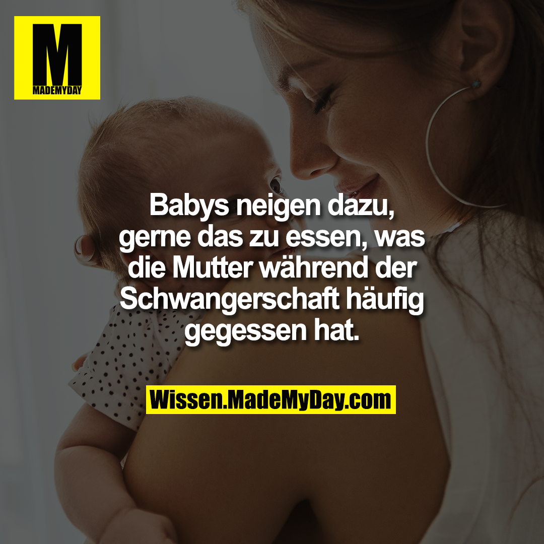 Babys neigen dazu, gerne das zu essen, was die Mutter während der Schwangerschaft häufig gegessen hat.