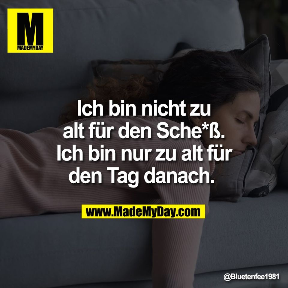 Ich bin nicht zu<br />
alt für den Sche*ß.<br />
Ich bin nur zu alt für<br />
den Tag danach.