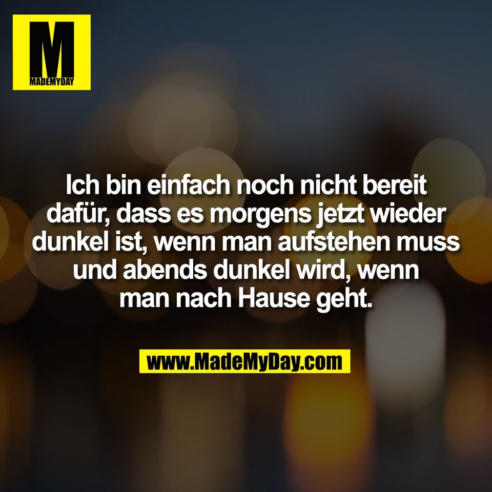Ich bin einfach noch nicht bereit<br />
dafür, dass es morgens jetzt wieder<br />
dunkel ist, wenn man aufstehen muss<br />
und abends dunkel wird, wenn<br />
man nach Hause geht.