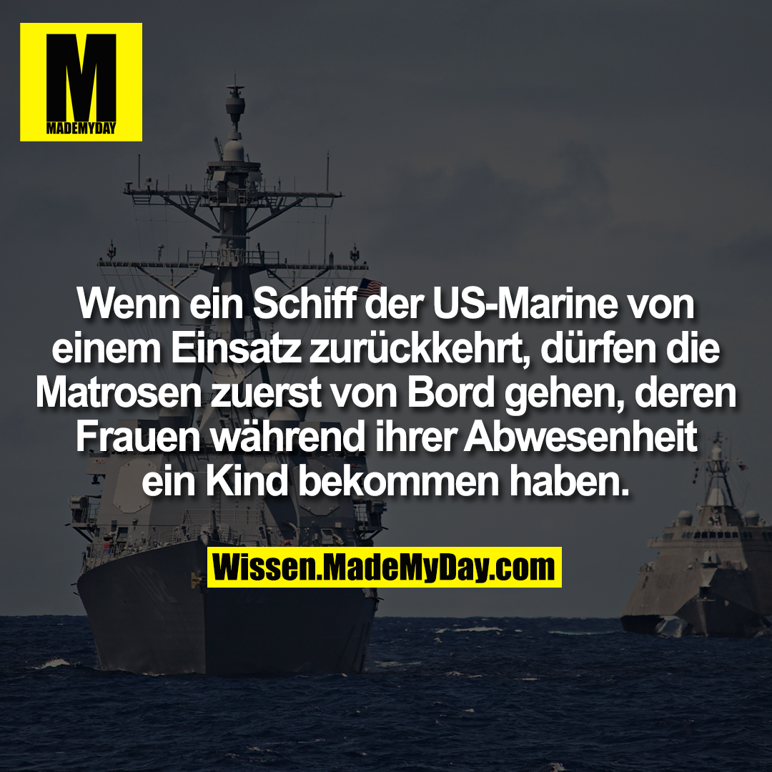 Wenn ein Schiff der US-Marine von einem Einsatz zurückkehrt, dürfen die Matrosen zuerst von Bord gehen, deren Frauen während ihrer Abwesenheit ein Kind bekommen haben.