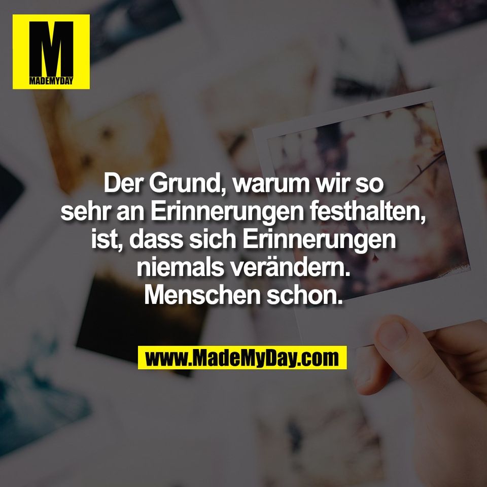 Der Grund, warum wir so<br />
sehr an Erinnerungen festhalten,<br />
ist, dass sich Erinnerungen<br />
niemals verändern.<br />
Menschen schon.