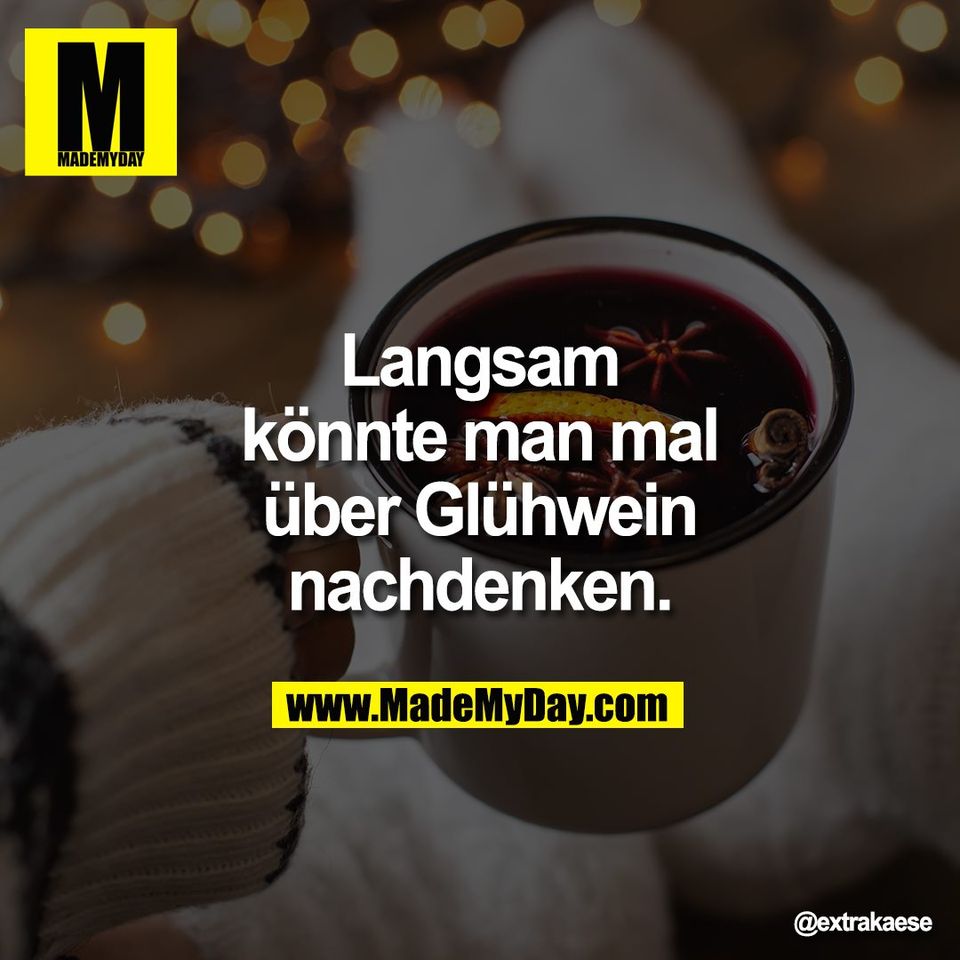 Langsam<br />
könnte man mal<br />
über Glühwein<br />
 nachdenken.